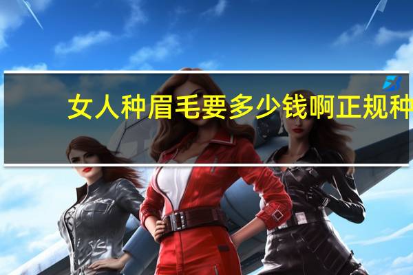 女人种眉毛要多少钱啊 正规种植眉毛的费用多少