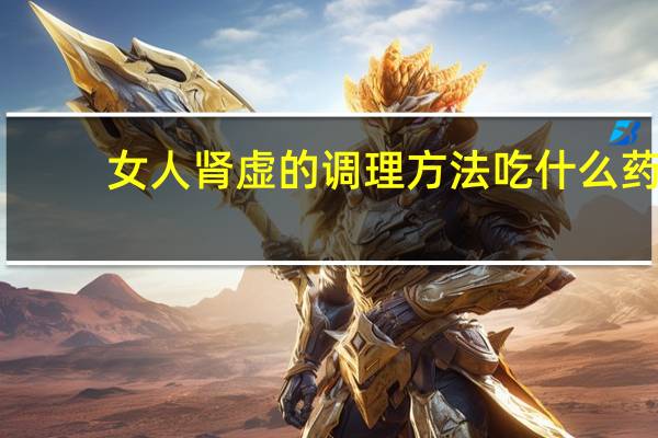 女人肾虚的调理方法吃什么药（女人肾虚的调理方法）