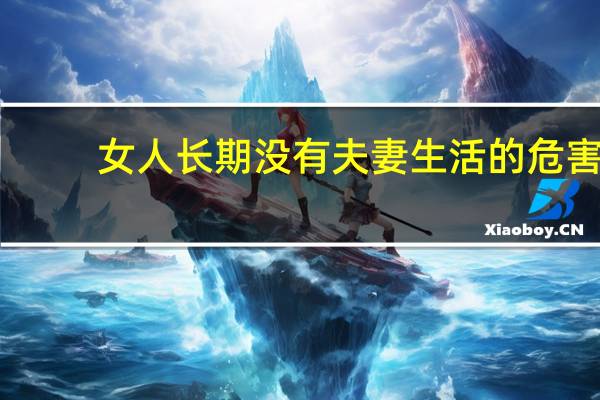 女人长期没有夫妻生活的危害(夫妻生活多久一次)