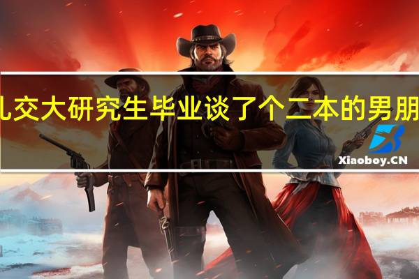 女儿交大研究生毕业谈了个二本的男朋友怎么办