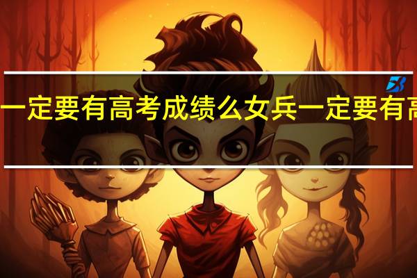 女兵一定要有高考成绩么 女兵一定要有高考成绩吗