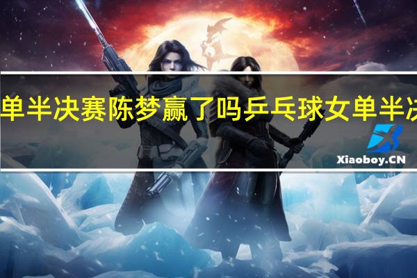 女单半决赛陈梦赢了吗 乒乓球女单半决赛陈梦