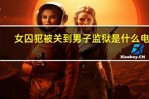 女囚犯被关到男子监狱是什么电影（女囚监狱之屈辱的折磨）