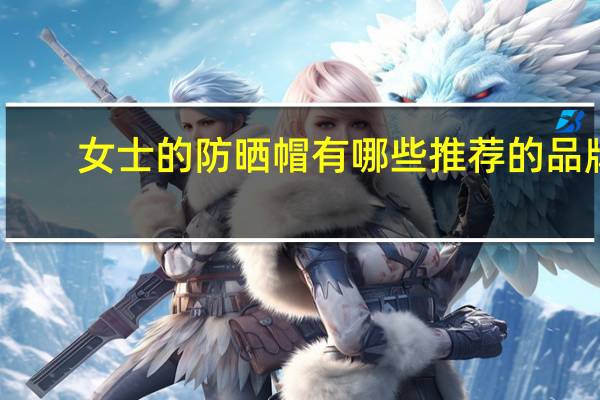 女士的防晒帽有哪些推荐的品牌