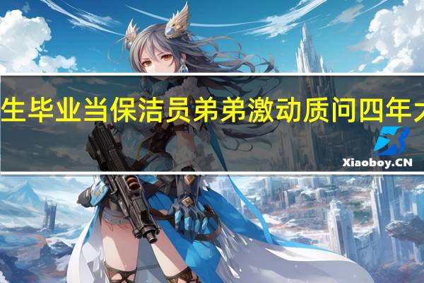 女大学生毕业当保洁员 弟弟激动质问 四年大学有何意义？