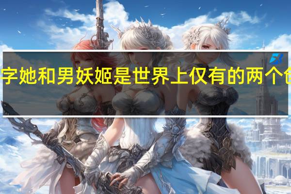 女妖姬的名字她和男妖姬是世界上仅有的两个创世神还是男妖姬？