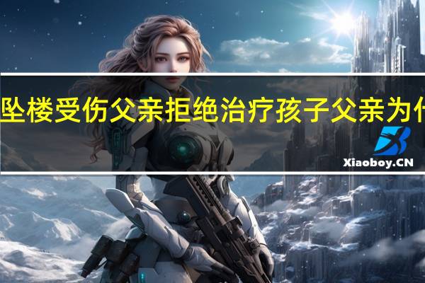女婴坠楼受伤父亲拒绝治疗 孩子父亲为什么这么做