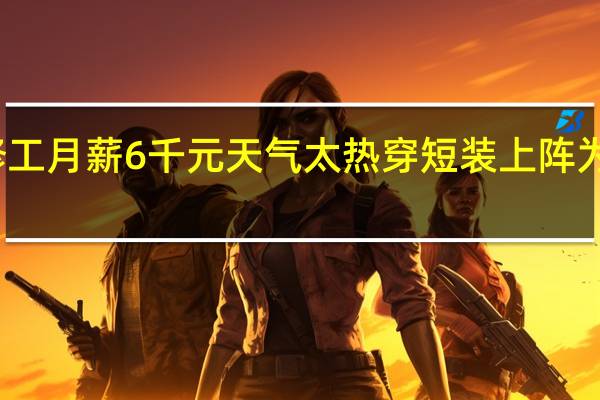 女子做装修工月薪6千元天气太热穿短装上阵 为了还债也没办法
