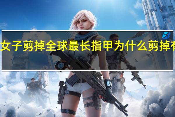 女子剪掉全球最长指甲 为什么剪掉有多长