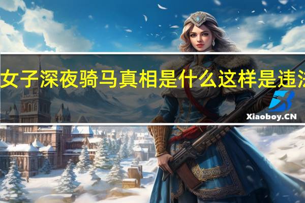 女子深夜骑马真相是什么这样是违法的吗