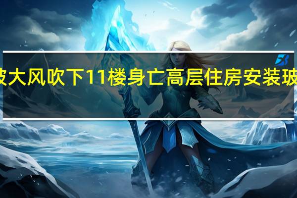 女子睡觉被大风吹下11楼身亡高层住房安装玻璃如何安全抗风？｜第2眼 到底什么情况嘞