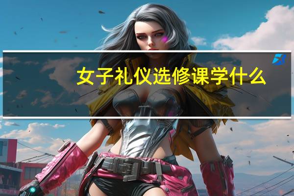 女子礼仪选修课学什么