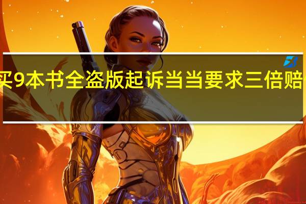 女子称买9本书全盗版起诉当当 要求三倍赔偿并赔礼道歉