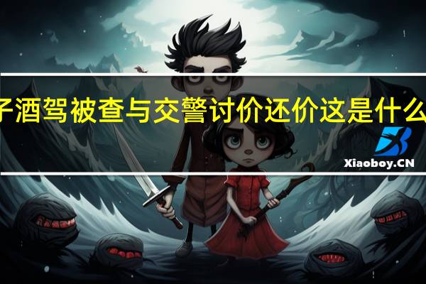 女子酒驾被查与交警讨价还价 这是什么迷惑行为?