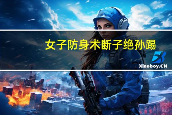 女子防身术断子绝孙踢（女生踢裆）