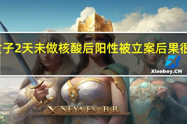 女子2天未做核酸后阳性被立案 后果很严重吗