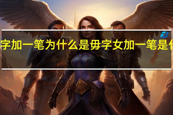 女字加一笔为什么是毋字 女加一笔是什么字啊