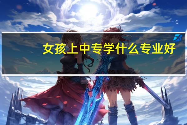 女孩上中专学什么专业好