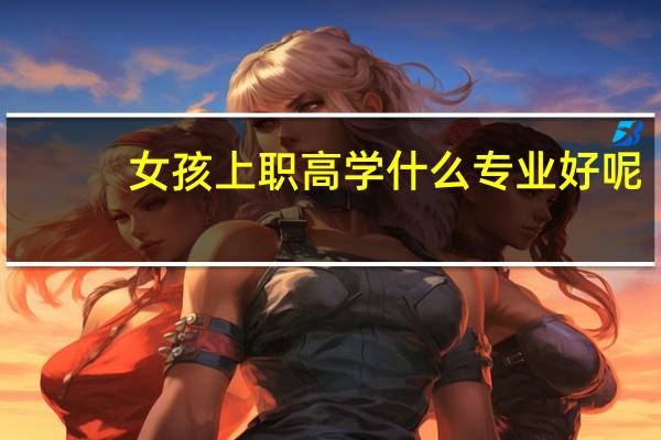 女孩上职高学什么专业好呢