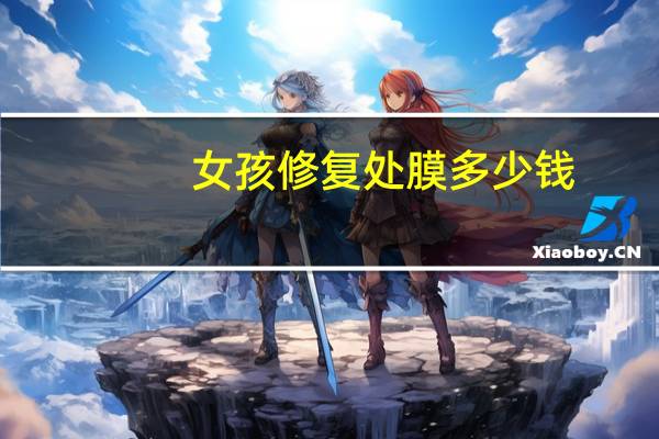女孩修复处膜多少钱,做处女膜修复手术大概需要多少钱