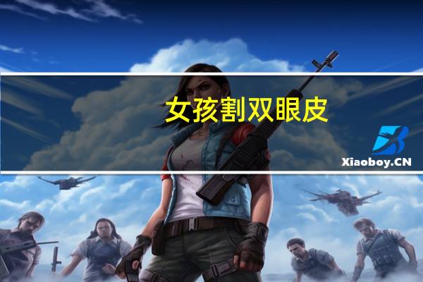 女孩割双眼皮?如何看待女朋友割双眼皮的行为
