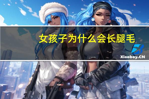 女孩子为什么会长腿毛(女生腿毛太长是什么原因)