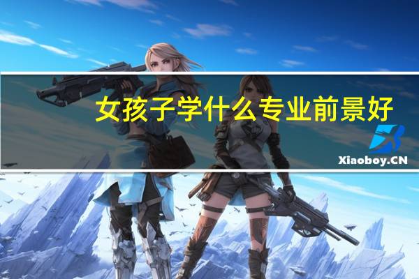 女孩子学什么专业前景好
