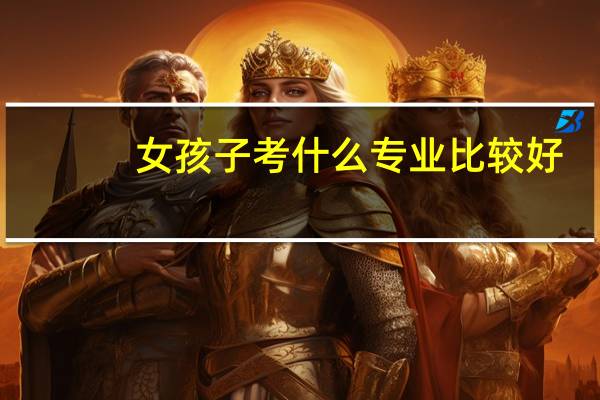 女孩子考什么专业比较好