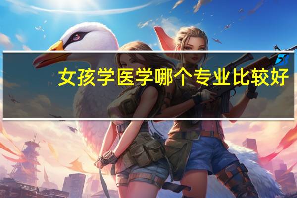 女孩学医学哪个专业比较好