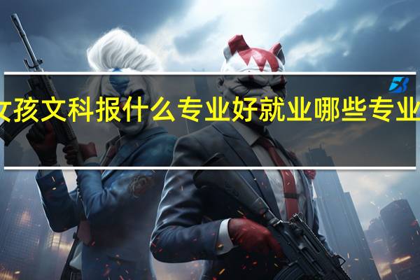 女孩文科报什么专业好就业 哪些专业前景好