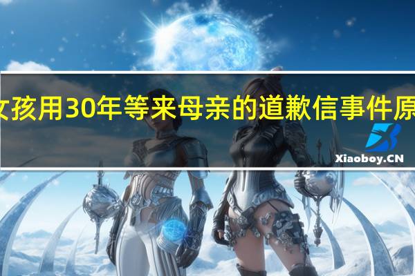 女孩用30年等来母亲的道歉信 事件原委披露