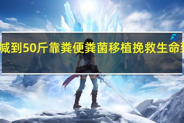 女孩疯狂减到50斤 靠粪便粪菌移植挽救生命 到底什么情况呢