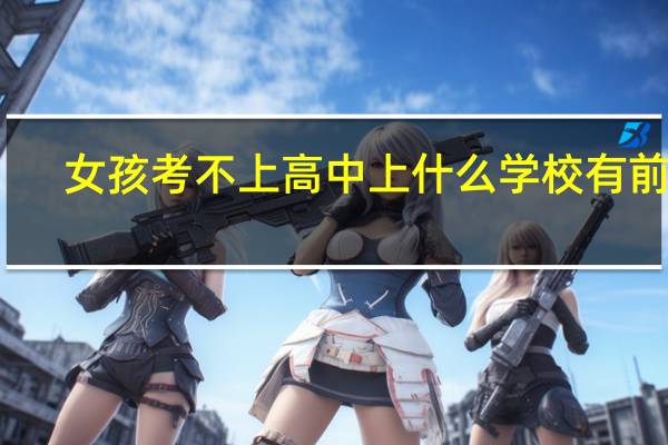 女孩考不上高中上什么学校有前途