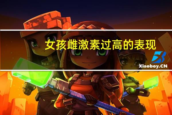 女孩雌激素过高的表现（雌激素过高的表现）
