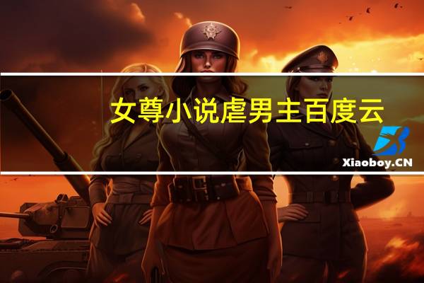 女尊小说虐男主百度云（女尊小说虐男主）