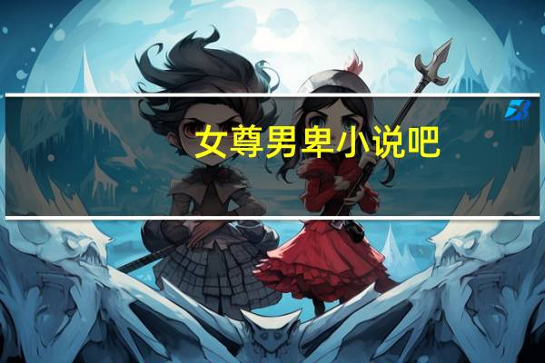 女尊男卑小说吧（女尊男卑h污）