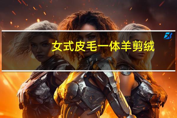 女式皮毛一体羊剪绒（羊剪绒和皮毛一体区别）