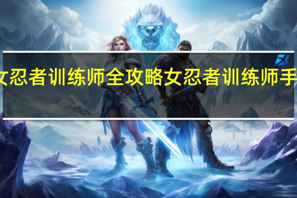女忍者训练师全攻略 女忍者训练师手游攻略