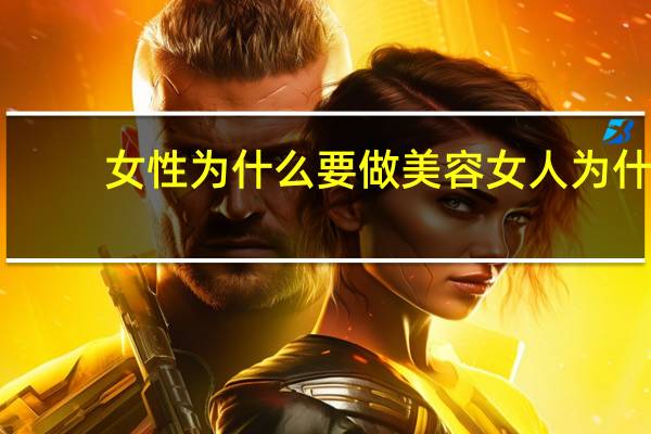 女性为什么要做美容 女人为什么每天要化妆