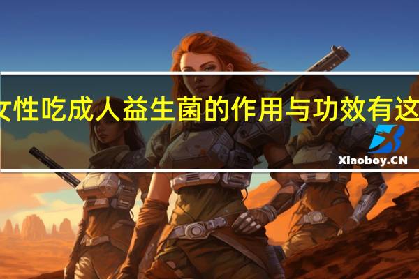 女性吃成人益生菌的作用与功效有这三方面　