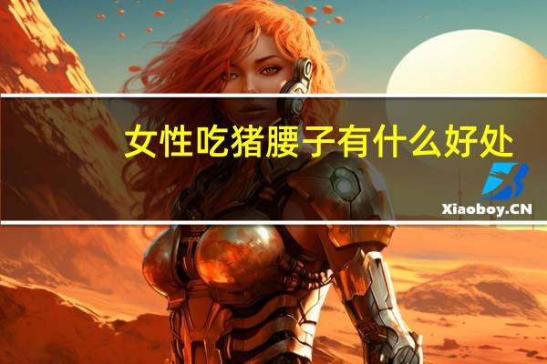 女性吃猪腰子有什么好处（女性吃猪腰有什么好处）