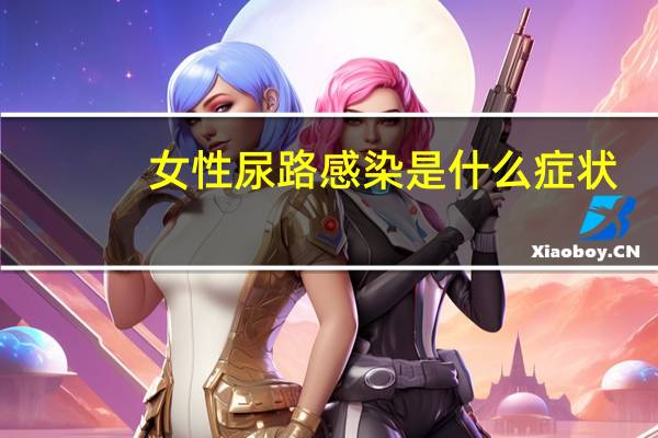 女性尿路感染是什么症状（女性尿道感染的症状）