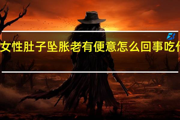 女性肚子坠胀老有便意怎么回事吃什么药（女性肚子坠胀老有便意怎么回事）