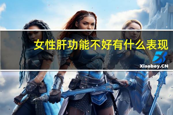 女性肝功能不好有什么表现（肝功能不好有什么表现）