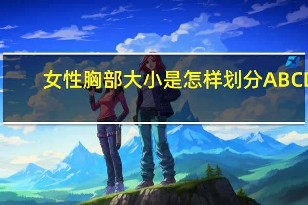 女性胸部大小是怎样划分ABCD（女性胸部）