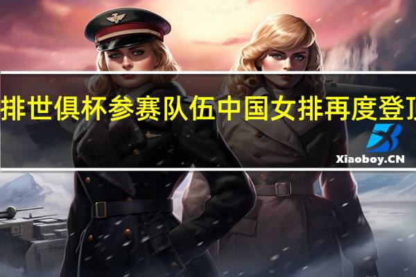 女排世俱杯参赛队伍 中国女排再度登顶世俱杯