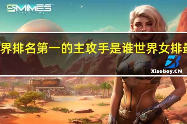 女排世界排名第一的主攻手是谁 世界女排最新排名出炉