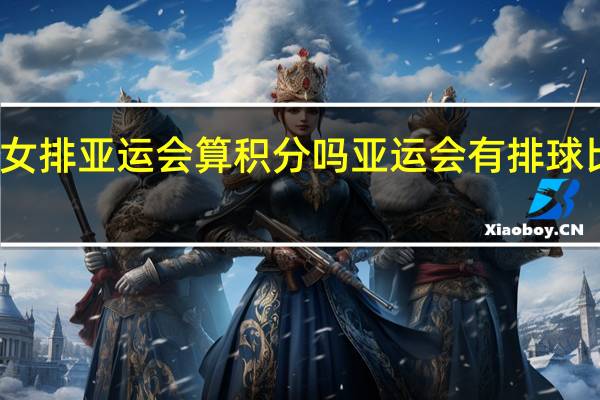 女排亚运会算积分吗 亚运会有排球比赛吗