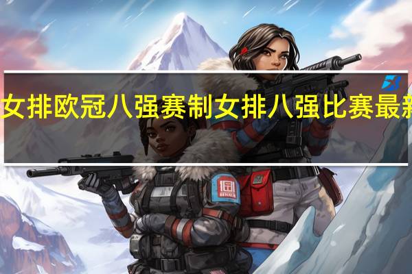 女排欧冠八强赛制 女排八强比赛最新消息