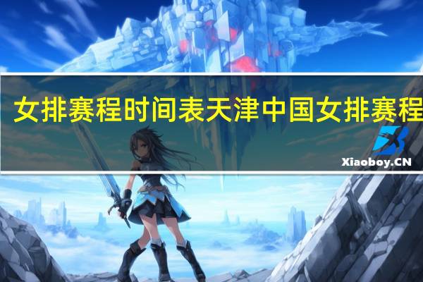 女排赛程时间表天津 中国女排赛程公布